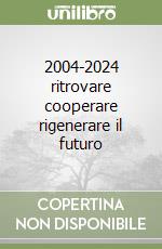 2004-2024 ritrovare cooperare rigenerare il futuro libro