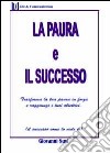 La paura ed il successo. Trasforma la tua paura in forza e raggiungi i tuoi obiettivi libro di Susi Giovanni