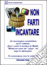 Non farti incantare. La comunicazione manipolatoria nel 3° millennio