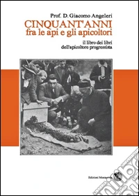 Cinquant'anni fra le api e gli apicoltori. Il libro dei libri dell'apicoltore progressista