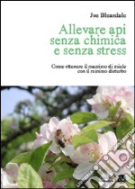 Allevare api senza chimica e senza stress. Come ottenere il massimo di miele con il minimo disturbo libro