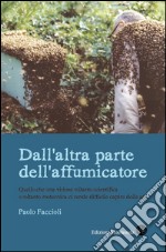 Dall'altra parte dell'affumicatore. Quello che una visione soltanto scientifica o soltanto zootecnica ci rende difficile capire delle api libro