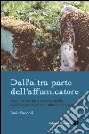 Dall'altra parte dell'affumicatore. Quello che una visione soltanto scientifica o soltanto zootecnica ci rende difficile capire delle api libro di Faccioli Paolo