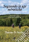 Seguendo le api selvatiche. L'arte e la scienza dell'andare a caccia di api libro di Seeley Thomas D.