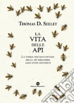 La vita delle api. La storia mai raccontata delle api mellifere allo stato selvatico libro