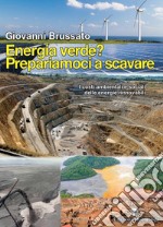 Energia verde? Prepariamoci a scavare. I costi ambientali e sociali delle energie rinnovabili