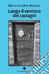 Lungo il sentiero dei castagni. Una storia di api, vacche e montanari libro di Motetta Marco Anselmo