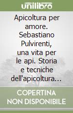 Apicoltura per amore. Sebastiano Pulvirenti, una vita per le api. Storia e tecniche dell'apicoltura tradizionale in Sicilia con le arnie di ferula libro