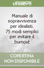 Manuale di sopravvivenza per idealisti. 75 modi semplici per evitare il burnout