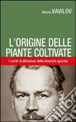 L'origine delle piante coltivate. I centri di diffusione della diversità agricola libro