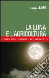 La luna e l'agricoltura. L'influenza della luna nei lavori di terra, bosco e cantina libro