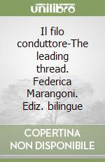 Il filo conduttore-The leading thread. Federica Marangoni. Ediz. bilingue