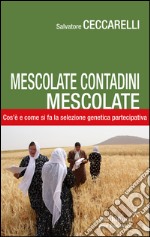 Mescolate contadini, mescolate. Cos'è e come si fa il miglioramento genetico partecipativo libro