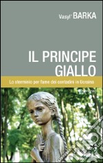 Il principe giallo. Lo sterminio per fame dei contadini in Ucraina libro