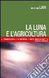 La luna e l'agricoltura. L'influenza della luna nei lavori di terra, bosco e cantina libro