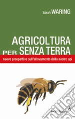 Agricoltura per senza terra. Nuove prospettive sull'allevamento delle nostre api libro