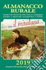 Almanacco rurale detto il miraluna 2019. Lunario dei lavori di orto, bosco e campagna popolare e sapienziale, meteognostico e cordiale libro