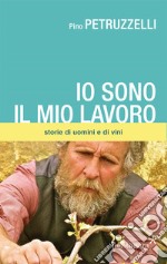 Io sono il mio lavoro. Di uomini e di vini libro