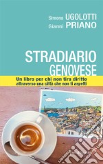 Stradario genovese. Un libro per chi non tira diritto attraverso una città che non ti aspetti. Ediz. illustrata