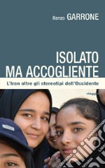 Isolato ma accogliente. L'Iran oltre gli stereotipi dell'Occidente libro