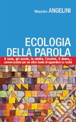 Ecologia della parola. Il sale, lo sguardo, le stelle, l'aratro, il dono... per un altro modo di sguardare la realtà libro