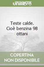 Teste calde. Cioè benzina 98 ottani