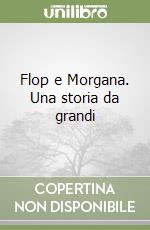 Flop e Morgana. Una storia da grandi libro