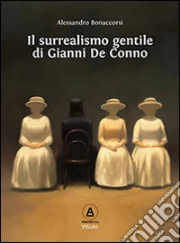 Il surrealismo gentile di Gianni De Conno. Ediz. illustrata libro