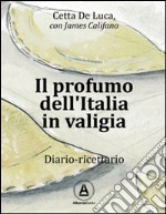 Il profumo dell'Italia in valigia. Diario-ricettario