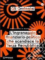 Gli orologiai. L'ingranaggio finanziario-politico che scandisce la Terza Repubblica libro