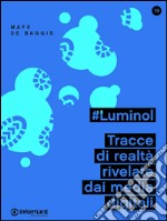 #Luminol. Tracce di realtà rivelate dai media digitali libro