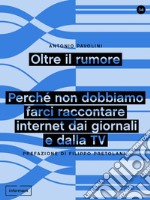 Oltre il rumore. Perché non dobbiamo farci raccontare internet dai giornali e dalla TV libro