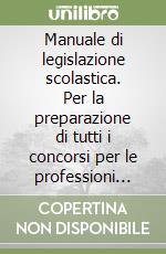 Manuale di legislazione scolastica. Per la preparazione di tutti i concorsi per le professioni del mondo della scuola libro