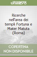 Ricerche nell'area dei templi Fortuna e Mater Matuta (Roma) libro