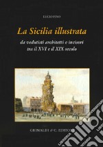 La Sicilia illustrata da vedutisti architetti e incisori tra il XVI e il XIX. Ediz. illustrata
