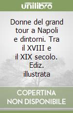 Donne del grand tour a Napoli e dintorni. Tra il XVIII e il XIX secolo. Ediz. illustrata libro