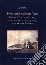 Urban transformation in Naples from the 16th to 19th centuries in a selection of travel memories, paintings, prints and period photographs. Ediz. illustrata libro