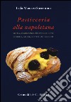 Pasticceria alla napoletana storia. Storia, tradizioni e 200 facili ricette per dolci, gelati, confetture e liquori libro