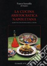 La cucina aristocratica napoletana. Ediz. illustrata