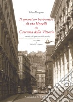 Il quartiere borbonico di via Morelli e la Caserma della Vittoria (La storia, il palazzo, gli arredi). Ediz. illustrata libro