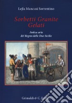 Sorbetti granite gelati. Antica arte del Regno delle due Sicilie libro