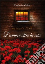 L'amore, oltre la vita. Matricola 19.03 libro