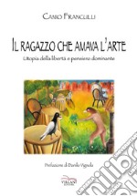 Il ragazzo che amava l'arte. Utopia della libertà e pensiero dominante libro