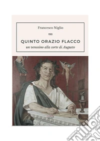 Quinto Orazio Flacco. Un venosino alla corte di Augusto libro