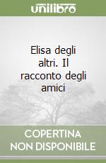 Elisa degli altri. Il racconto degli amici libro