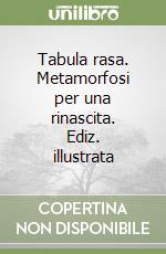 Tabula rasa. Metamorfosi per una rinascita. Ediz. illustrata libro