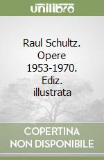 Raul Schultz. Opere 1953-1970. Ediz. illustrata libro