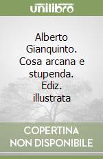 Alberto Gianquinto. Cosa arcana e stupenda. Ediz. illustrata libro