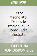 Cesco Magnolato. Diario, le stagioni di un uomo. Ediz. illustrata