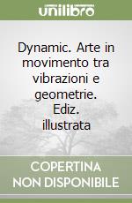 Dynamic. Arte in movimento tra vibrazioni e geometrie. Ediz. illustrata libro